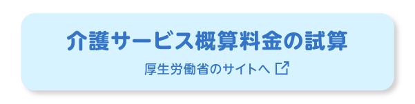 介護サービス概算料金の試算ができる厚生労働省のサイトを新しいタブで開きます