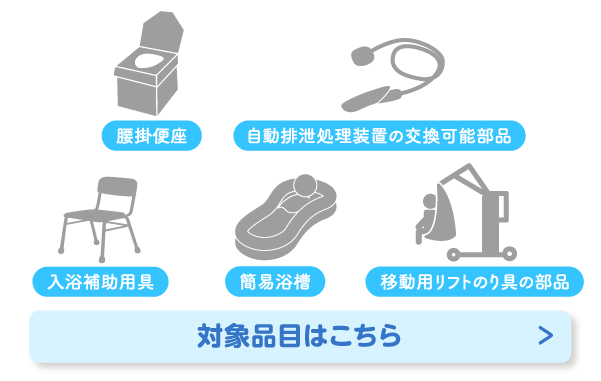 腰掛便座・自動排泄処理装置の交換可能部品・入浴補助用具・簡易浴槽・移動用リフトのり具の部品など、特定福祉用具（特定介護予防福祉用具）の購入について対象品目はこちら