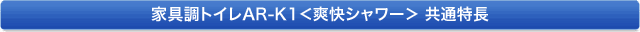 家具調トイレAR-K1<爽快シャワー> 共通特長