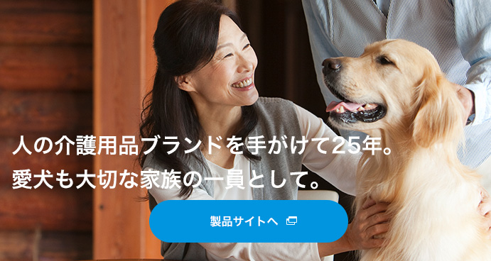 人の介護用品ブランドを手がけて25年。愛犬も大切な家族の一員として。