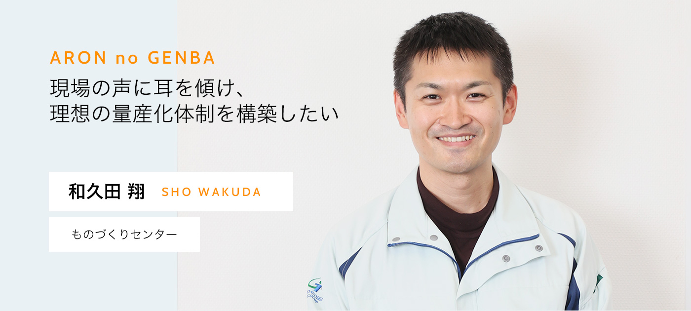 現場の声に耳を傾け、理想の量産化体制を構築したい