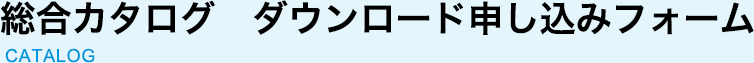 総合カタログ　ダウンロード申し込みフォーム