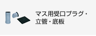 マス用受口プラグ・立管・底板